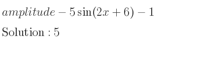 The amplitude of-5sin(2x+6)-1 is 5